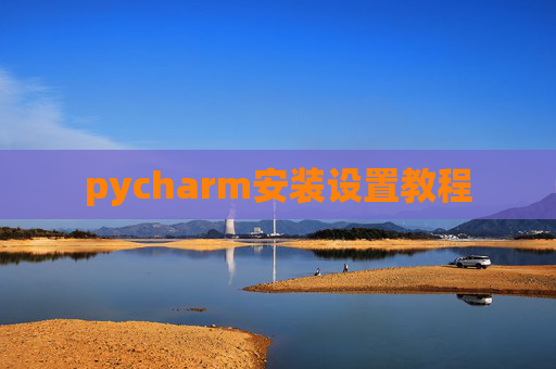 pycharm安装设置教程 pycharm安装设置教程
